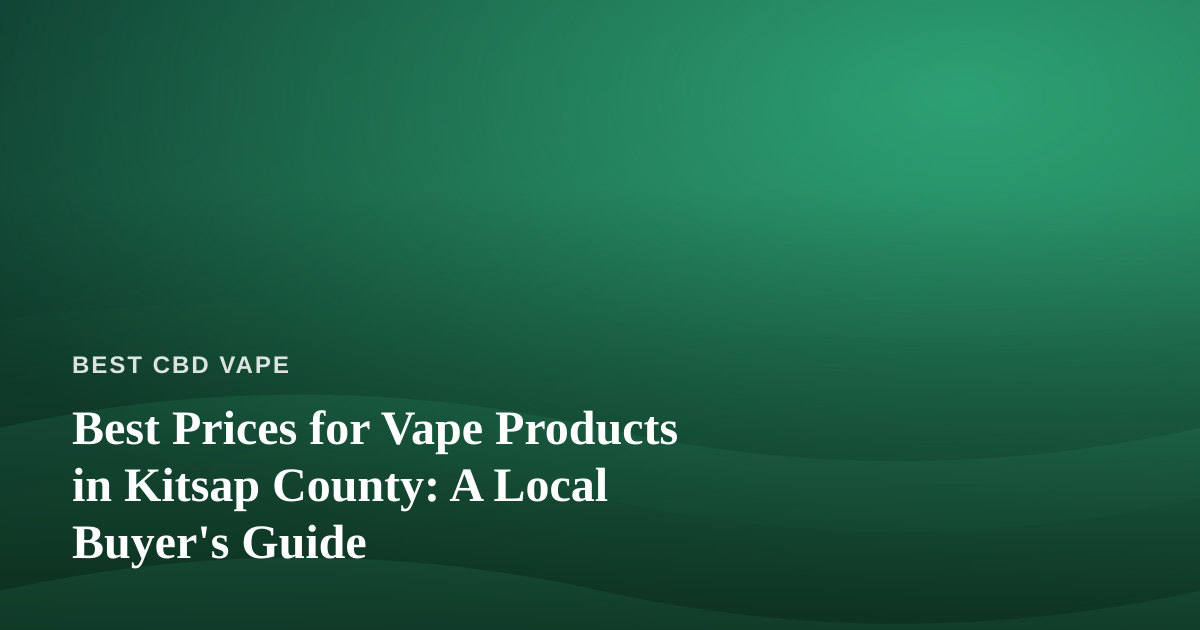 Best Prices for Vape Products in Kitsap County: A Local Buyer’s Guide