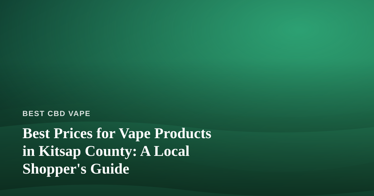 Best Prices for Vape Products in Kitsap County: A Local Shopper’s Guide