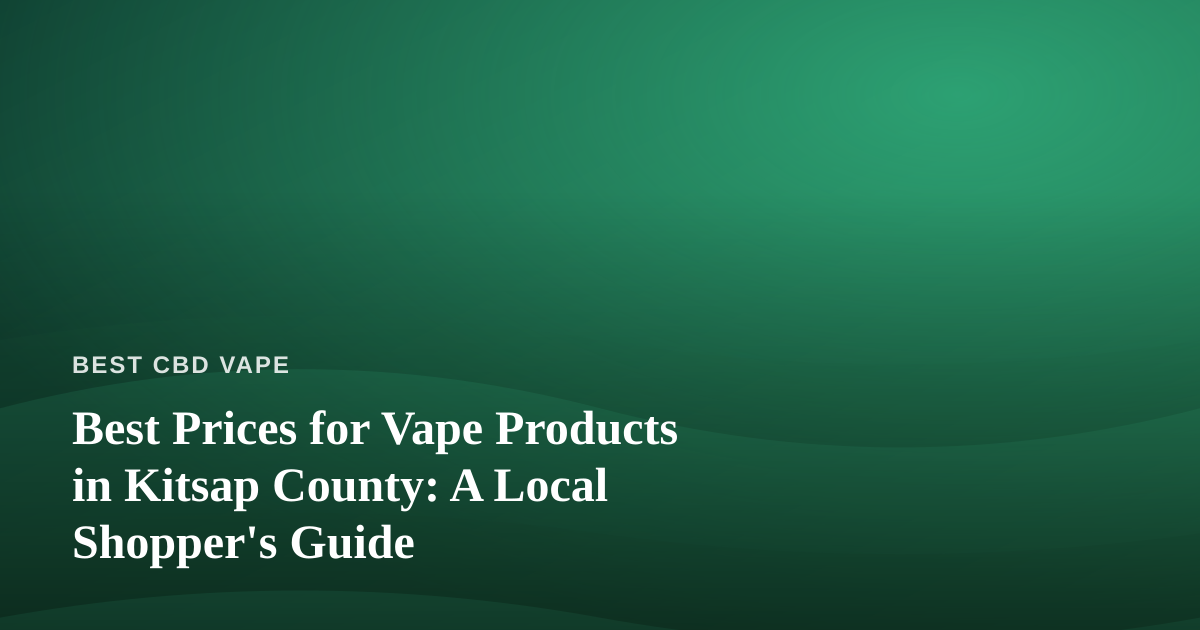 Best Prices for Vape Products in Kitsap County: A Local Shopper’s Guide