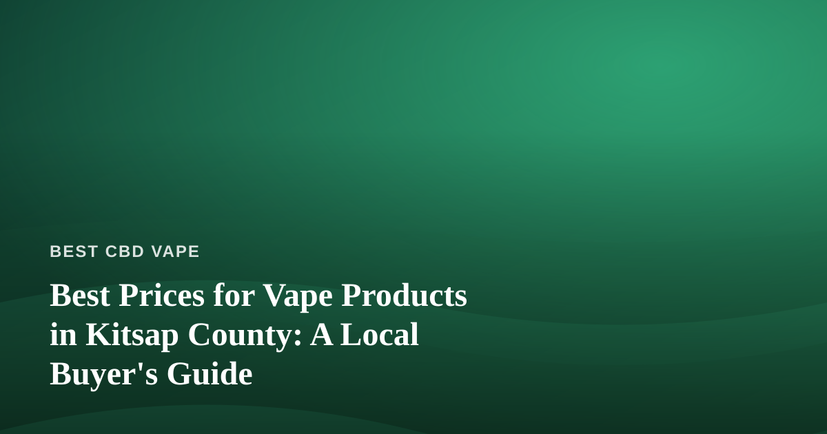 Best Prices for Vape Products in Kitsap County: A Local Buyer’s Guide