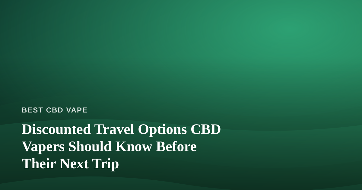 Discounted Travel Options CBD Vapers Should Know Before Their Next Trip