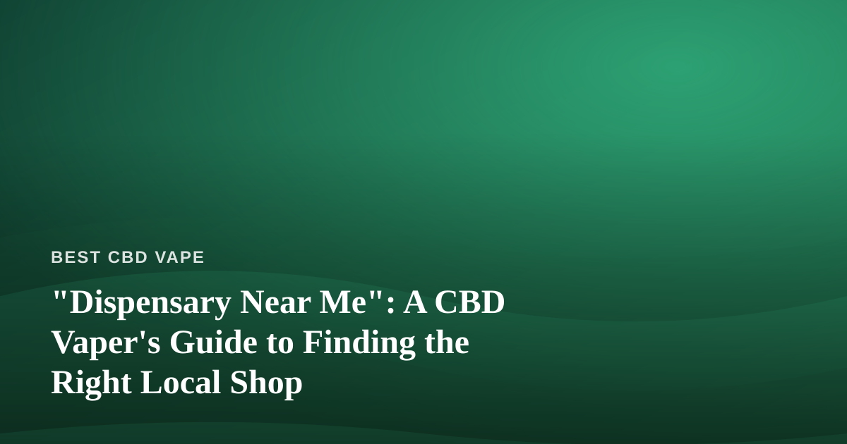 “Dispensary Near Me”: A CBD Vaper’s Guide to Finding the Right Local Shop