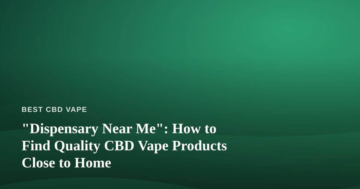 “Dispensary Near Me”: How to Find Quality CBD Vape Products Close to Home