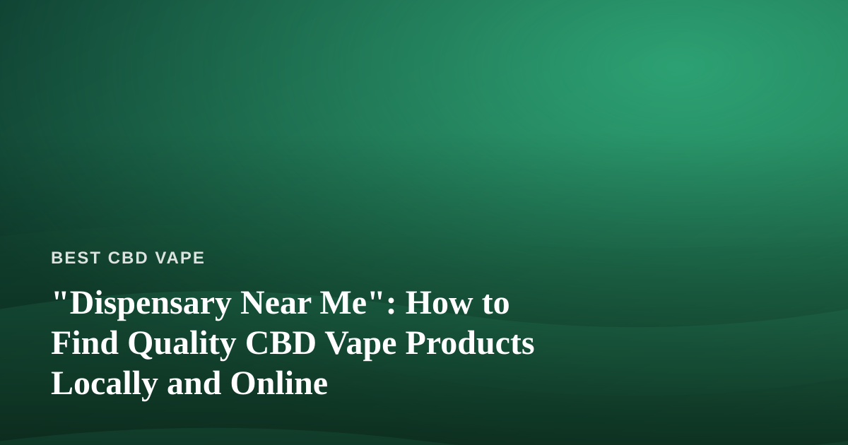 “Dispensary Near Me”: How to Find Quality CBD Vape Products Locally and Online