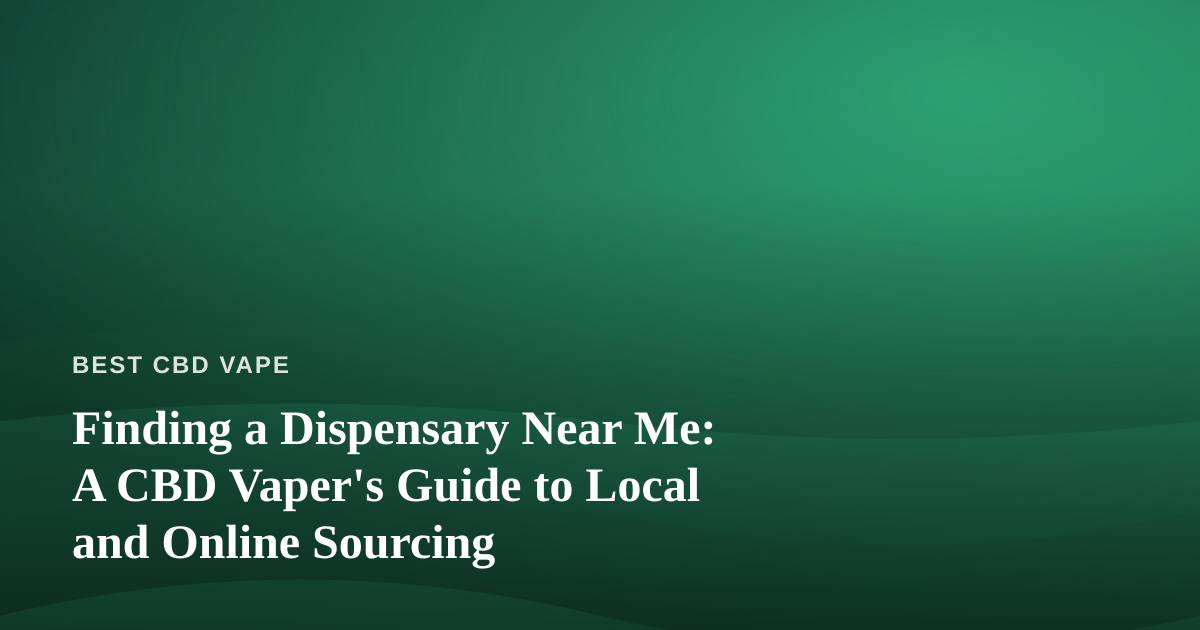 Finding a Dispensary Near Me: A CBD Vaper’s Guide to Local and Online Sourcing