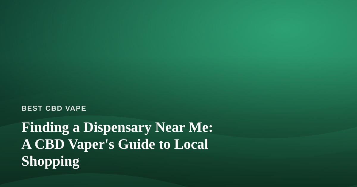 Finding a Dispensary Near Me: A CBD Vaper’s Guide to Local Shopping
