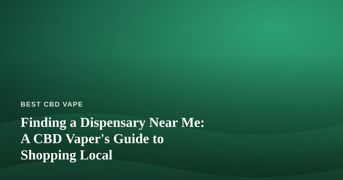Finding a Dispensary Near Me: A CBD Vaper’s Guide to Shopping Local