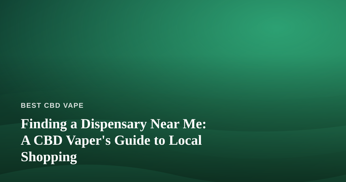 Finding a Dispensary Near Me: A CBD Vaper’s Guide to Local Shopping