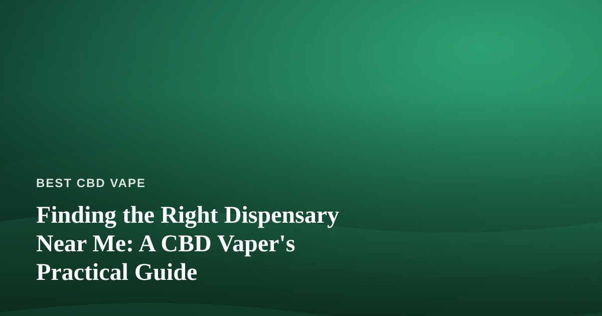 Finding the Right Dispensary Near Me: A CBD Vaper’s Practical Guide