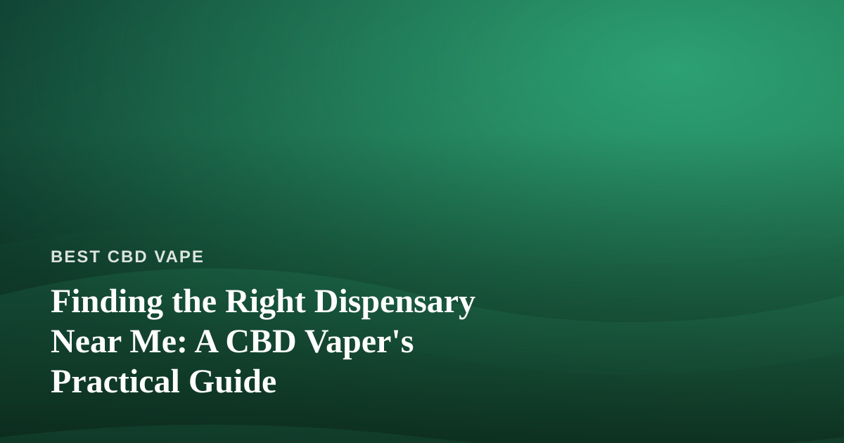 Finding the Right Dispensary Near Me: A CBD Vaper’s Practical Guide