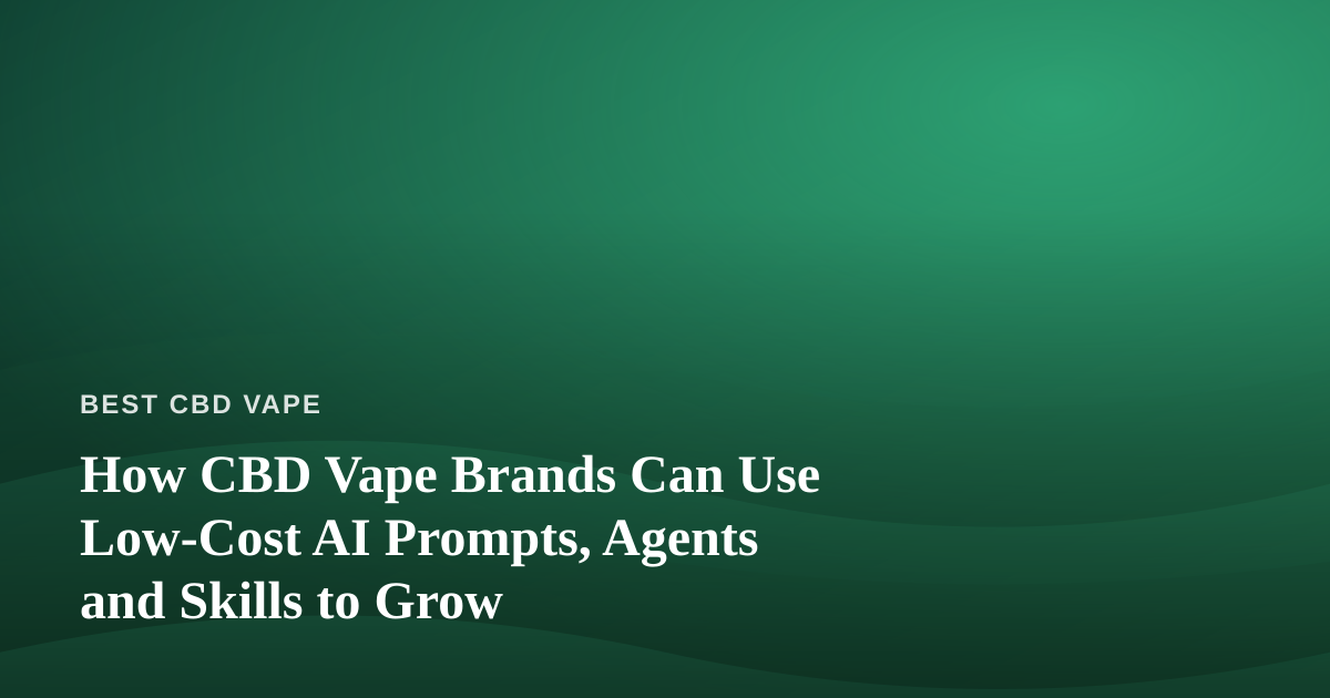 How CBD Vape Brands Can Use Low-Cost AI Prompts, Agents and Skills to Grow