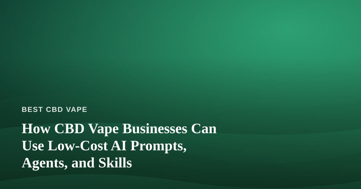 How CBD Vape Businesses Can Use Low-Cost AI Prompts, Agents, and Skills