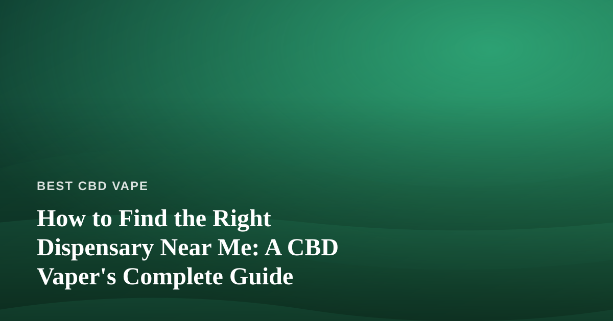 How to Find the Right Dispensary Near Me: A CBD Vaper’s Complete Guide