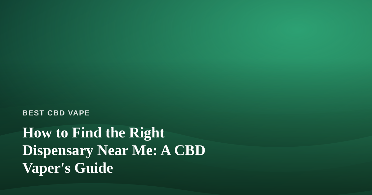 How to Find the Right Dispensary Near Me: A CBD Vaper’s Guide
