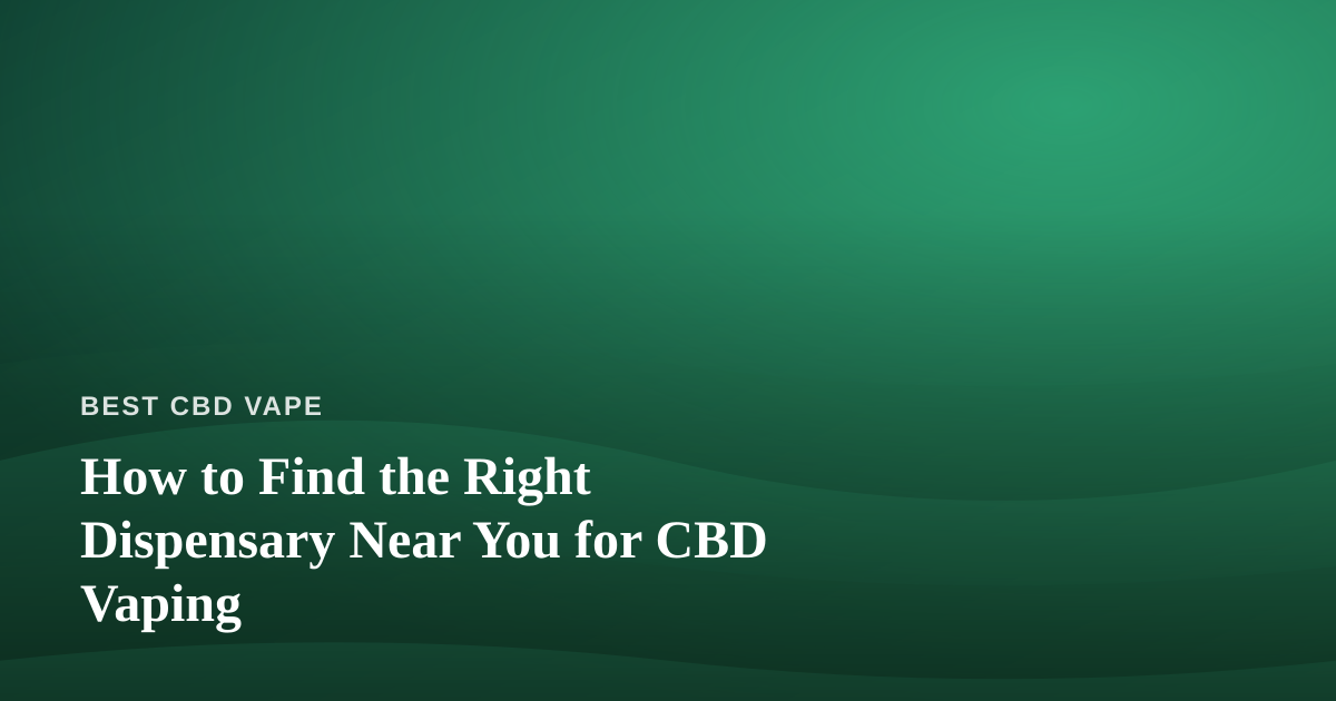 How to Find the Right Dispensary Near You for CBD Vaping