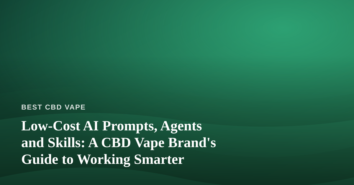 Low-Cost AI Prompts, Agents and Skills: A CBD Vape Brand’s Guide to Working Smarter