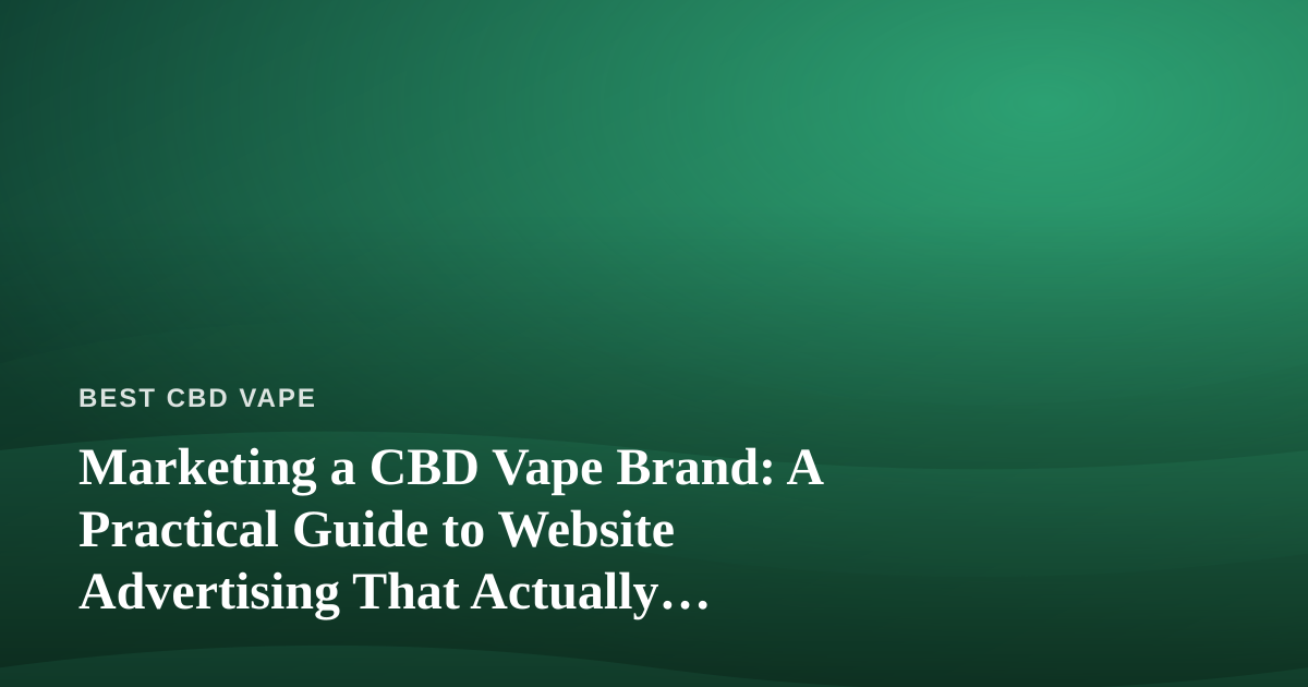 Marketing a CBD Vape Brand: A Practical Guide to Website Advertising That Actually Works