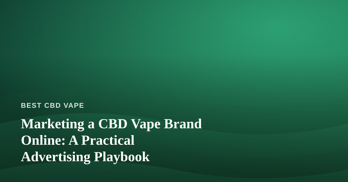 Marketing a CBD Vape Brand Online: A Practical Advertising Playbook