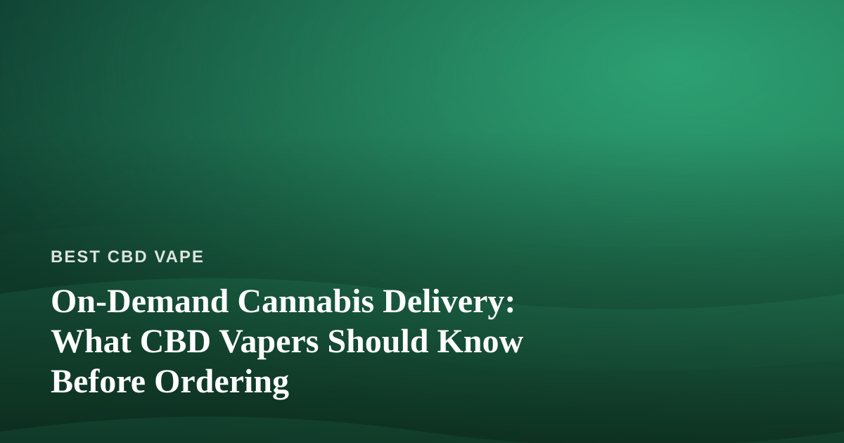 On-Demand Cannabis Delivery: What CBD Vapers Should Know Before Ordering