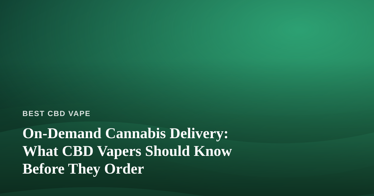 On-Demand Cannabis Delivery: What CBD Vapers Should Know Before They Order