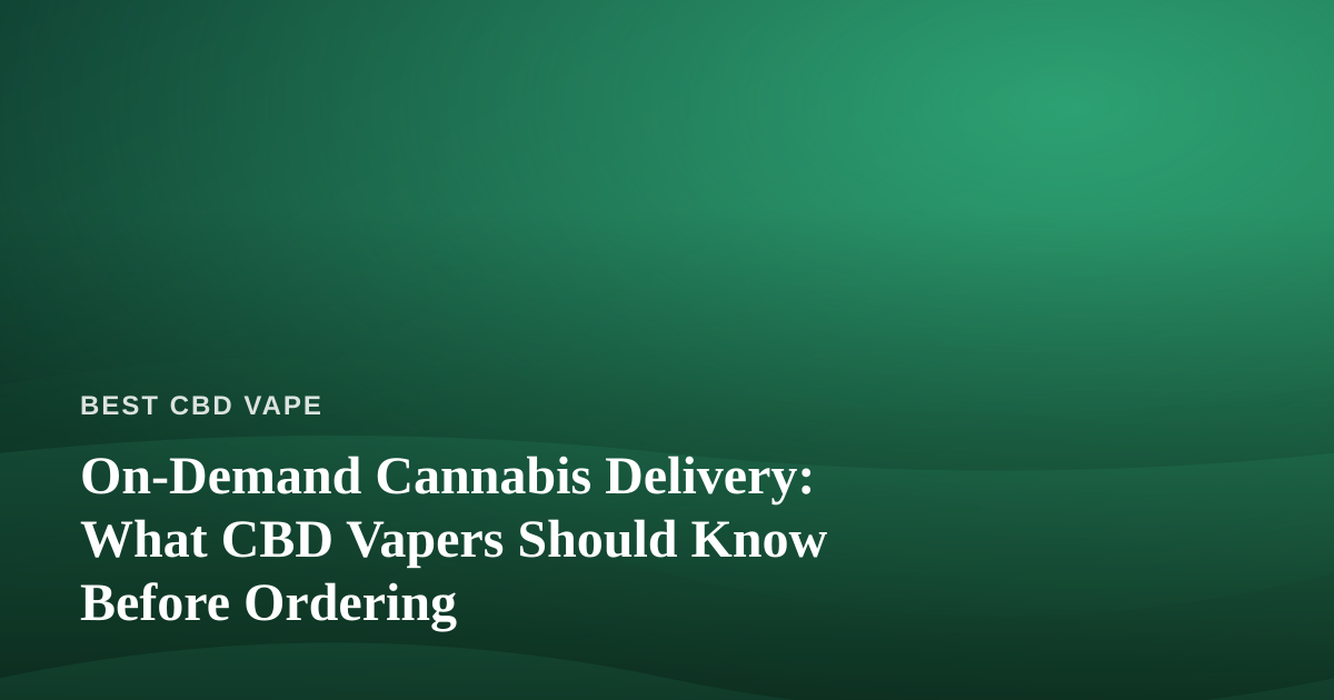 On-Demand Cannabis Delivery: What CBD Vapers Should Know Before Ordering