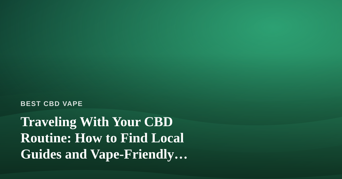 Traveling With Your CBD Routine: How to Find Local Guides and Vape-Friendly Adventures Abroad