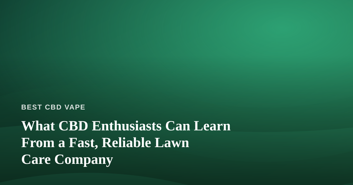 What CBD Enthusiasts Can Learn From a Fast, Reliable Lawn Care Company