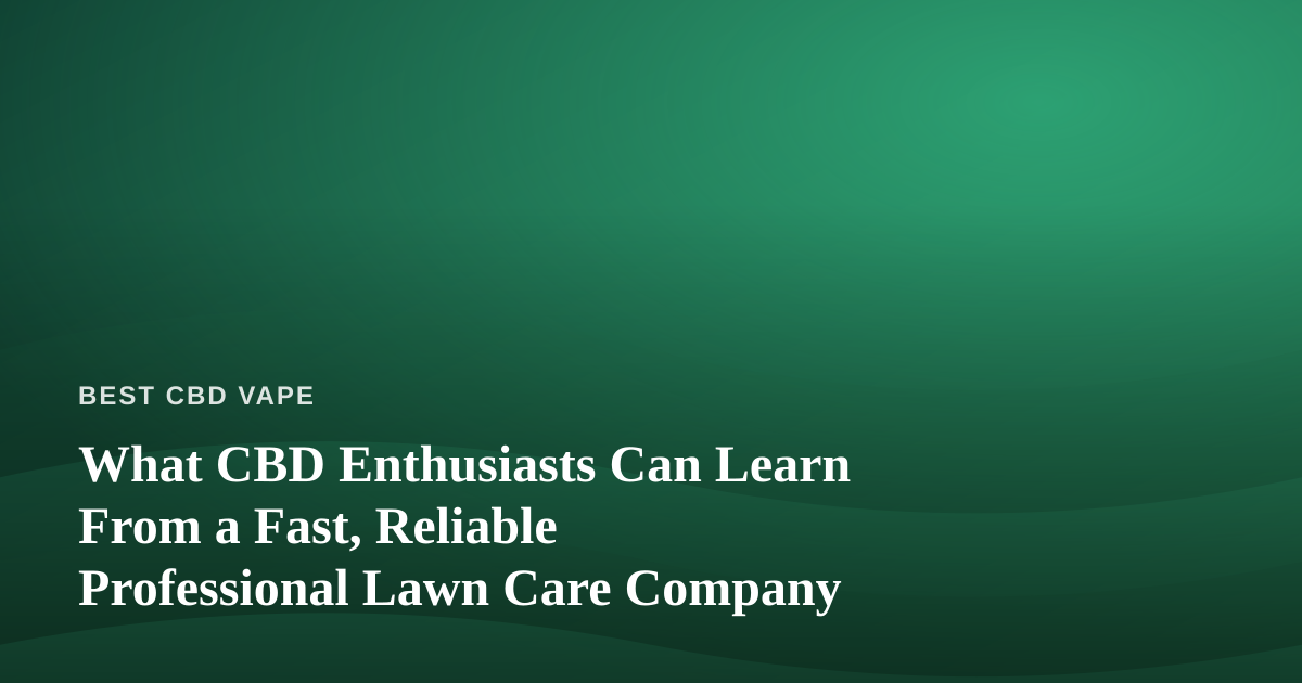 What CBD Enthusiasts Can Learn From a Fast, Reliable Professional Lawn Care Company
