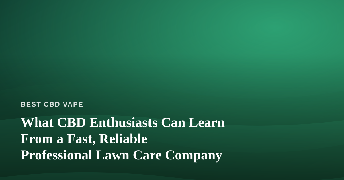 What CBD Enthusiasts Can Learn From a Fast, Reliable Professional Lawn Care Company