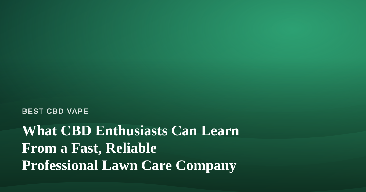 What CBD Enthusiasts Can Learn From a Fast, Reliable Professional Lawn Care Company