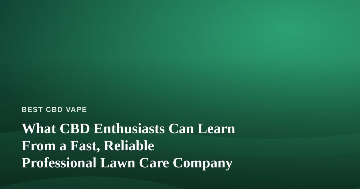 What CBD Enthusiasts Can Learn From a Fast, Reliable Professional Lawn Care Company