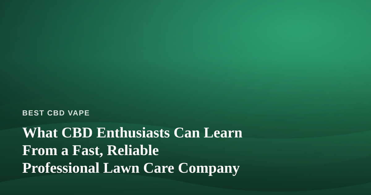What CBD Enthusiasts Can Learn From a Fast, Reliable Professional Lawn Care Company