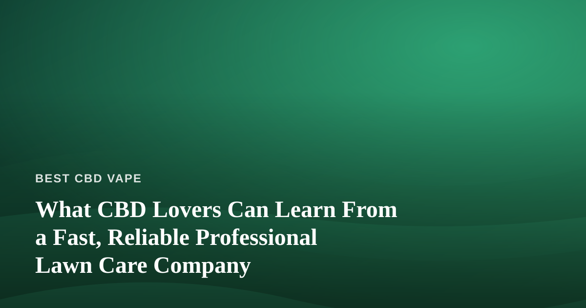 What CBD Lovers Can Learn From a Fast, Reliable Professional Lawn Care Company