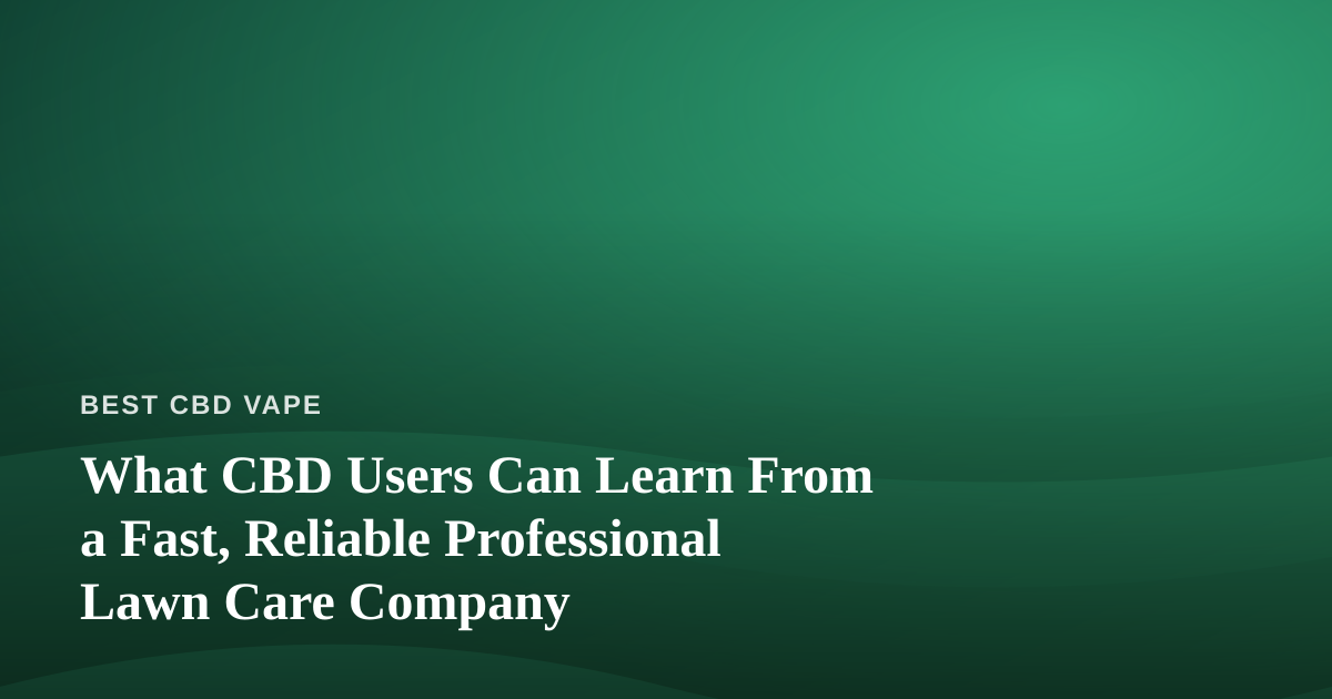 What CBD Users Can Learn From a Fast, Reliable Professional Lawn Care Company