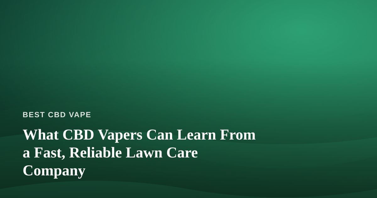 What CBD Vapers Can Learn From a Fast, Reliable Lawn Care Company