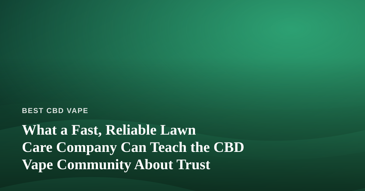 What a Fast, Reliable Lawn Care Company Can Teach the CBD Vape Community About Trust