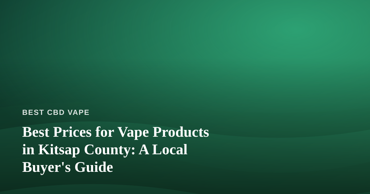 Best Prices for Vape Products in Kitsap County: A Local Buyer’s Guide