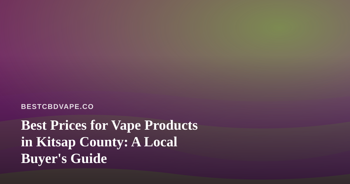 Best Prices for Vape Products in Kitsap County: A Local Buyer’s Guide