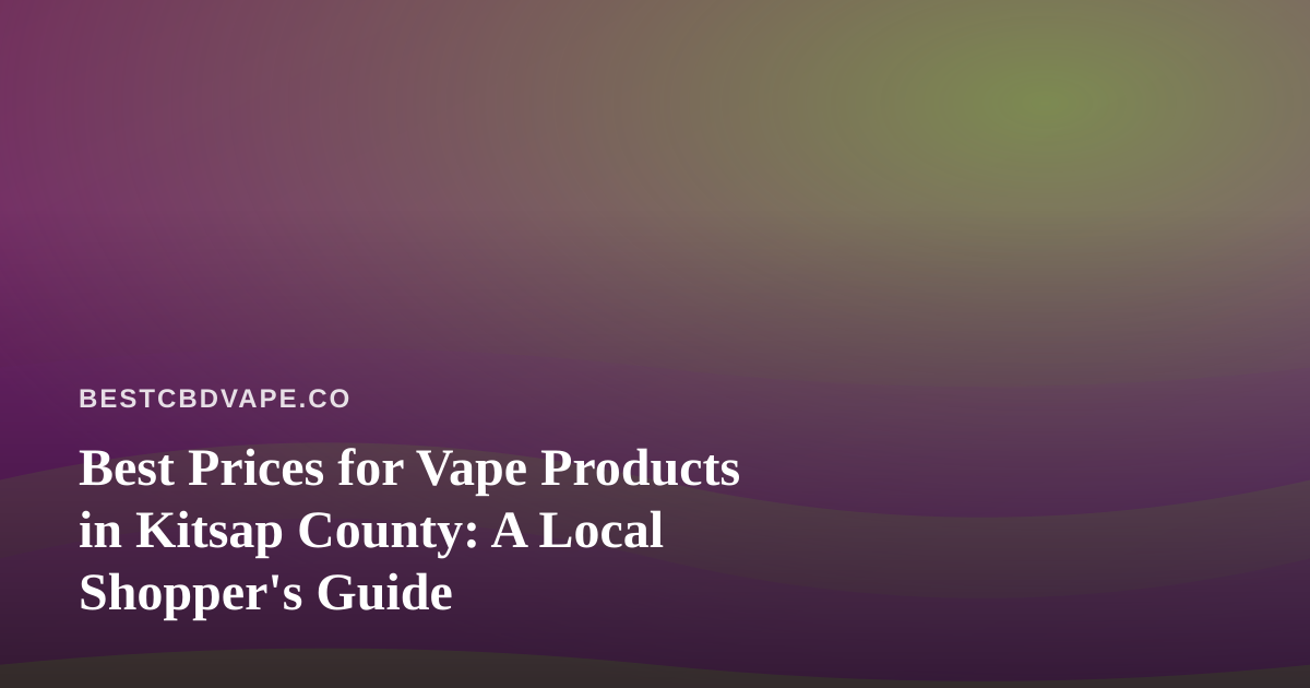 Best Prices for Vape Products in Kitsap County: A Local Shopper’s Guide