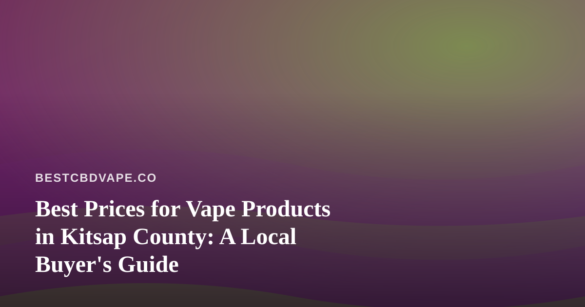 Best Prices for Vape Products in Kitsap County: A Local Buyer’s Guide