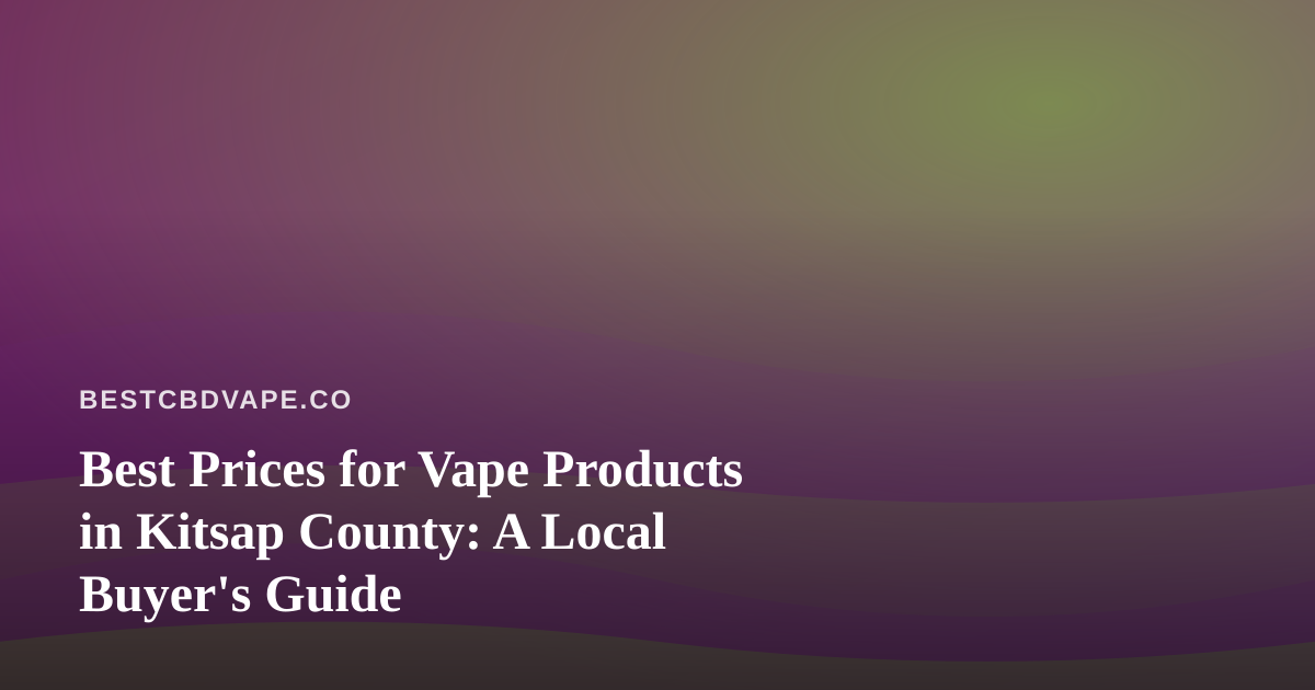 Best Prices for Vape Products in Kitsap County: A Local Buyer’s Guide