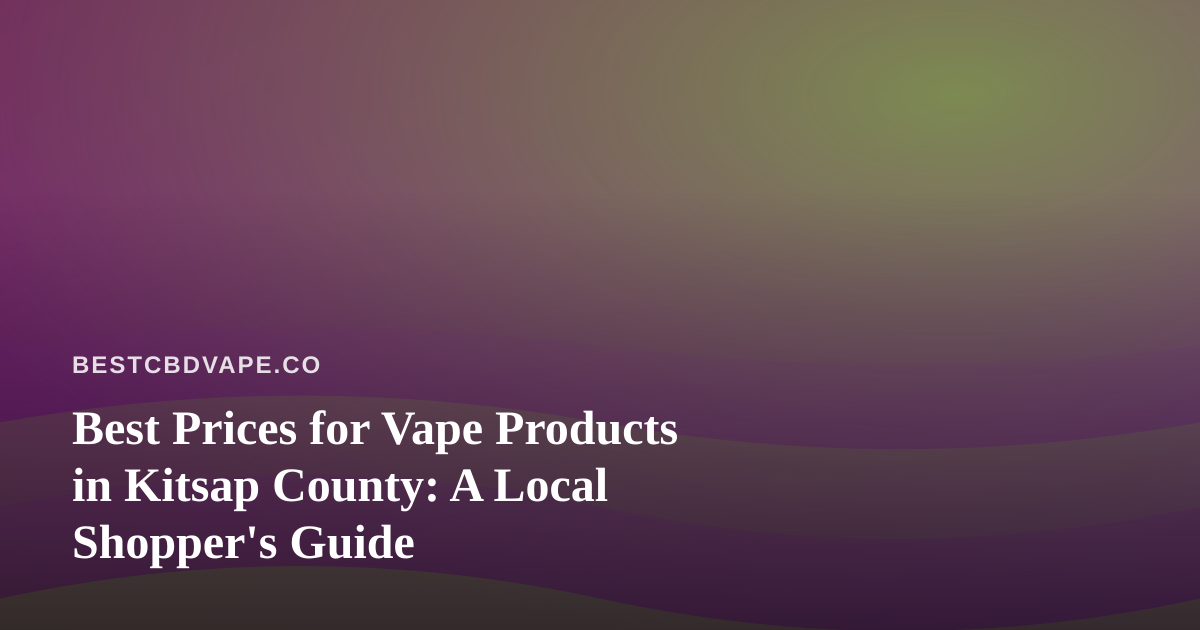 Best Prices for Vape Products in Kitsap County: A Local Shopper’s Guide