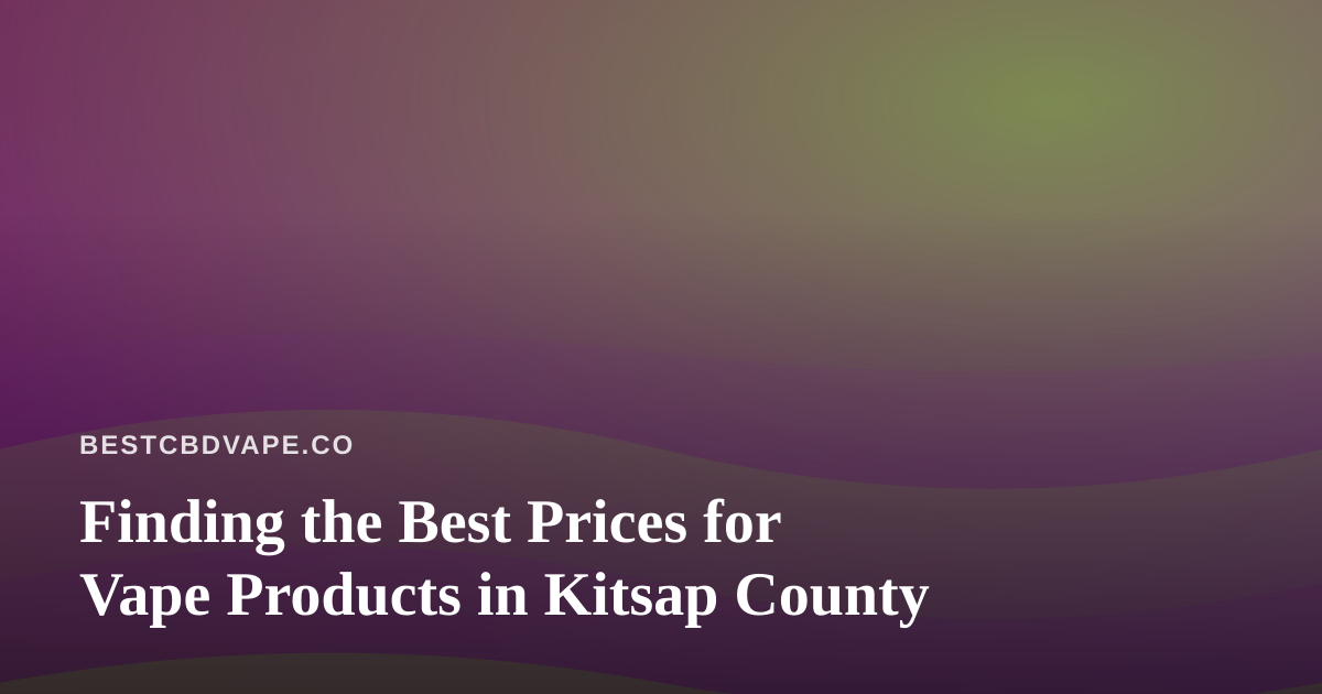 Finding the Best Prices for Vape Products in Kitsap County
