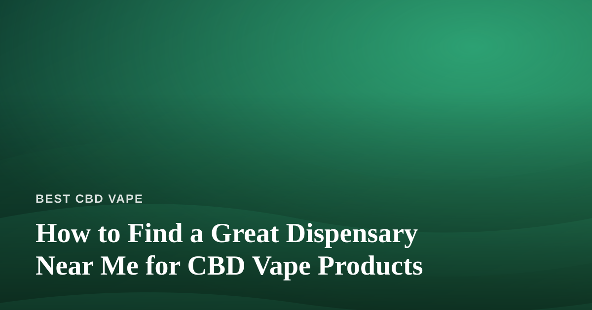 How to Find a Great Dispensary Near Me for CBD Vape Products