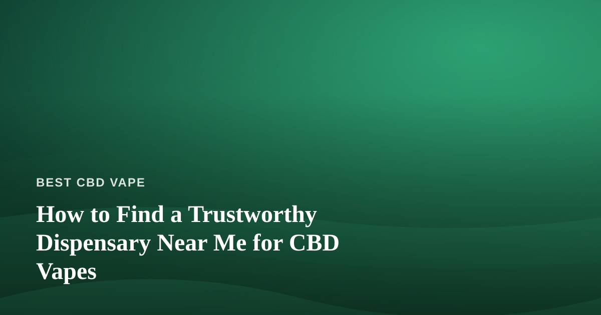 How to Find a Trustworthy Dispensary Near Me for CBD Vapes