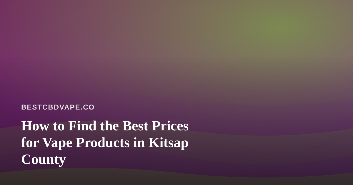 How to Find the Best Prices for Vape Products in Kitsap County