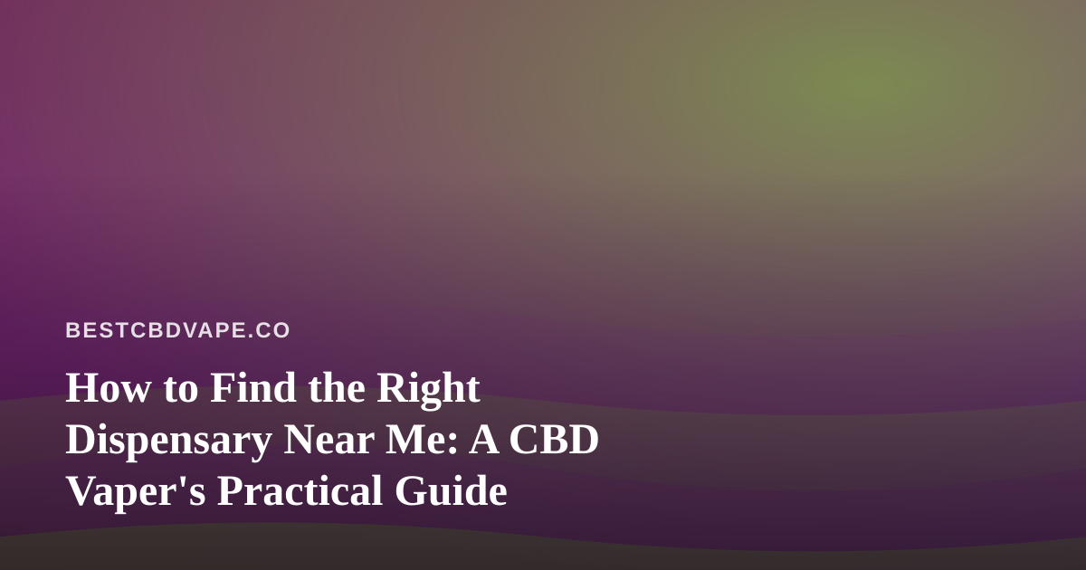 How to Find the Right Dispensary Near Me: A CBD Vaper’s Practical Guide