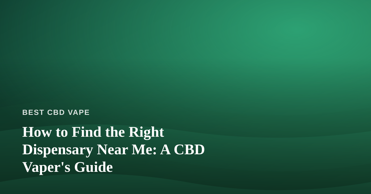 How to Find the Right Dispensary Near Me: A CBD Vaper’s Guide