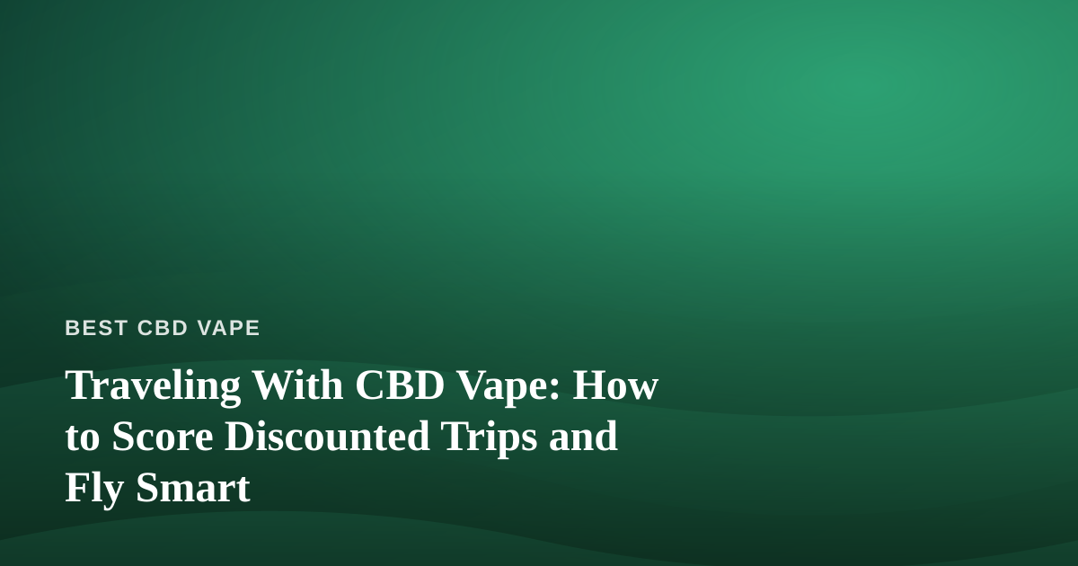 Traveling With CBD Vape: How to Score Discounted Trips and Fly Smart