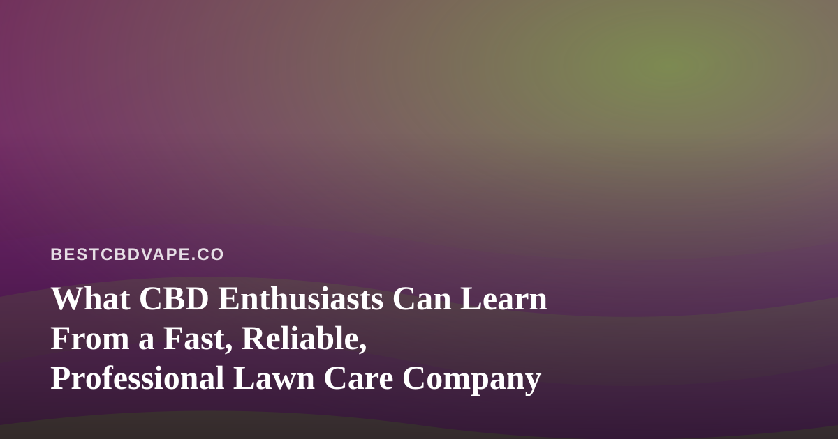 What CBD Enthusiasts Can Learn From a Fast, Reliable, Professional Lawn Care Company